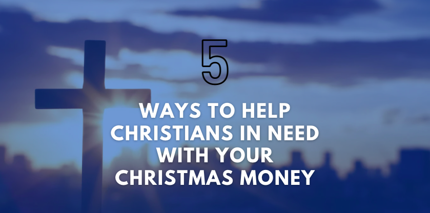 5 Ways to Help Christians in Need with Your Christmas Money