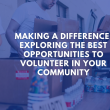 Making a Difference: Exploring the Best Opportunities to Volunteer in Your Community