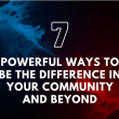 7 Powerful Ways to Be the Difference in Your Community and Beyond