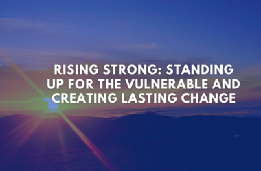Rising Strong: Standing Up for the Vulnerable and Creating Lasting Change