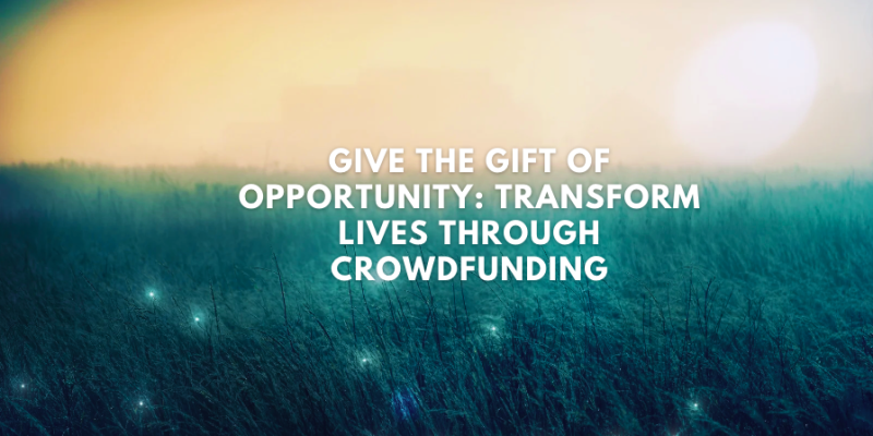 Give the Gift of Opportunity: Transform Lives Through Crowdfunding