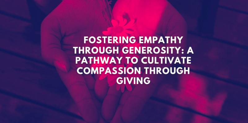 Fostering Empathy through Generosity: A Pathway to Cultivate Compassion through Giving