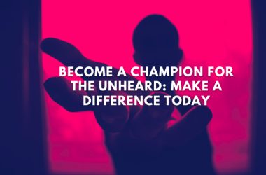 Become a Champion for the Unheard: Make a Difference Today